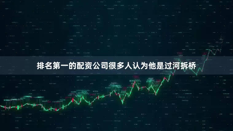 排名第一的配资公司很多人认为他是过河拆桥