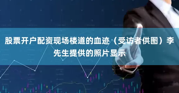 股票开户配资现场楼道的血迹（受访者供图）李先生提供的照片显示