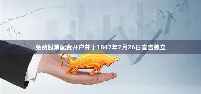 免费股票配资开户并于1847年7月26日宣告独立