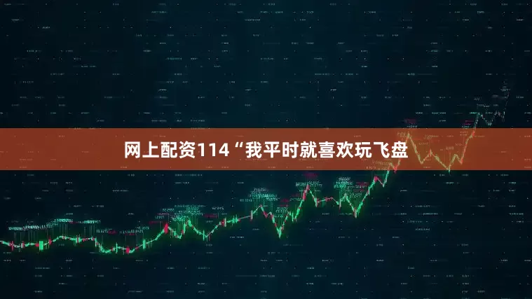 网上配资114“我平时就喜欢玩飞盘