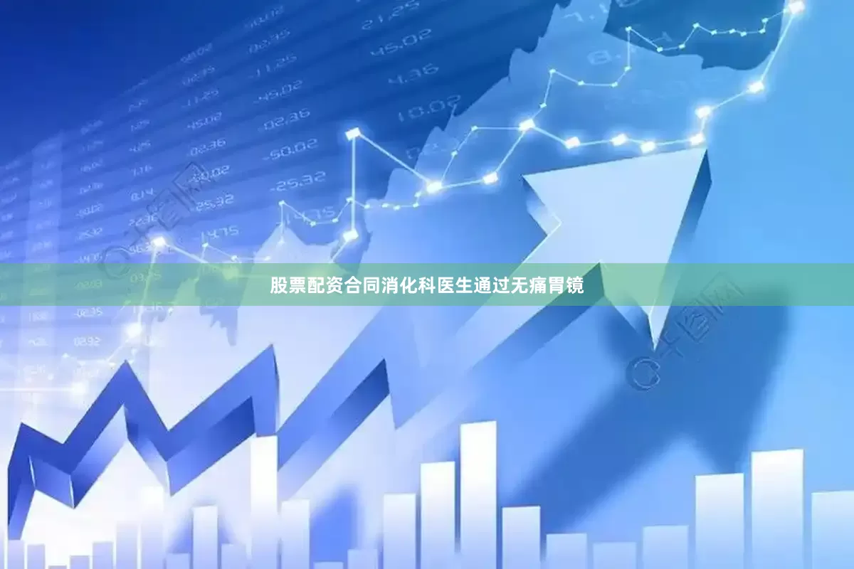股票配资合同消化科医生通过无痛胃镜