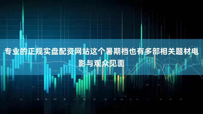 专业的正规实盘配资网站这个暑期档也有多部相关题材电影与观众见面