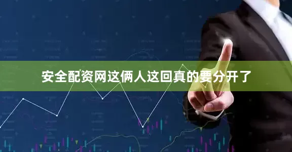 安全配资网这俩人这回真的要分开了