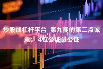 炒股加杠杆平台  第九期的第二点诚意： 4位公证员公证