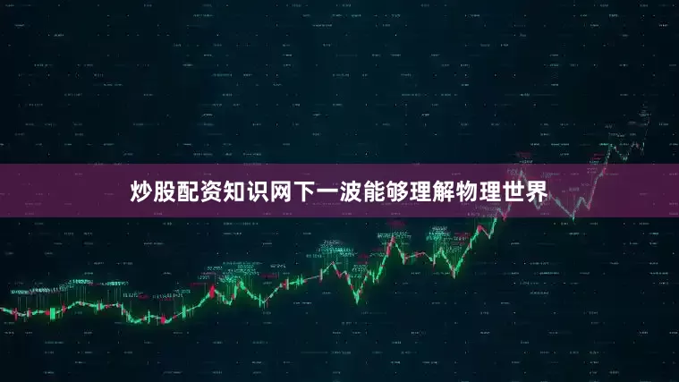 炒股配资知识网下一波能够理解物理世界