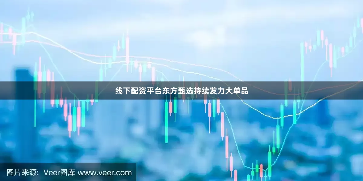 线下配资平台东方甄选持续发力大单品