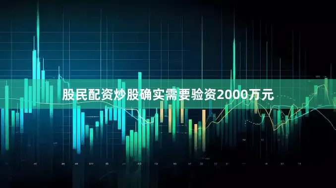 股民配资炒股确实需要验资2000万元