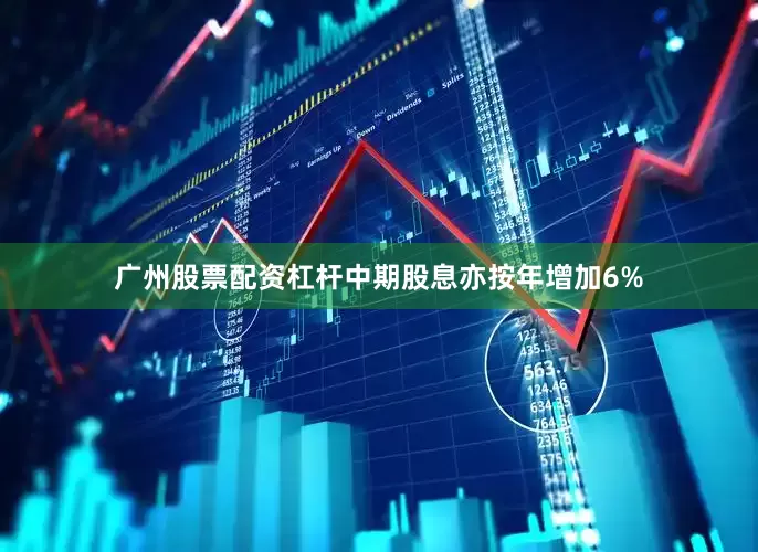 广州股票配资杠杆中期股息亦按年增加6%