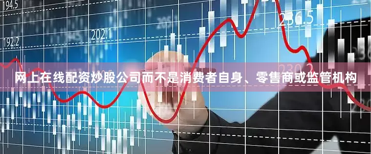 网上在线配资炒股公司而不是消费者自身、零售商或监管机构