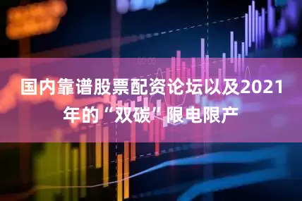 国内靠谱股票配资论坛以及2021年的“双碳”限电限产