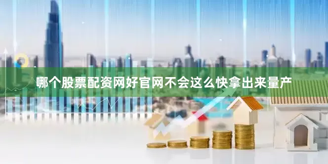 哪个股票配资网好官网不会这么快拿出来量产