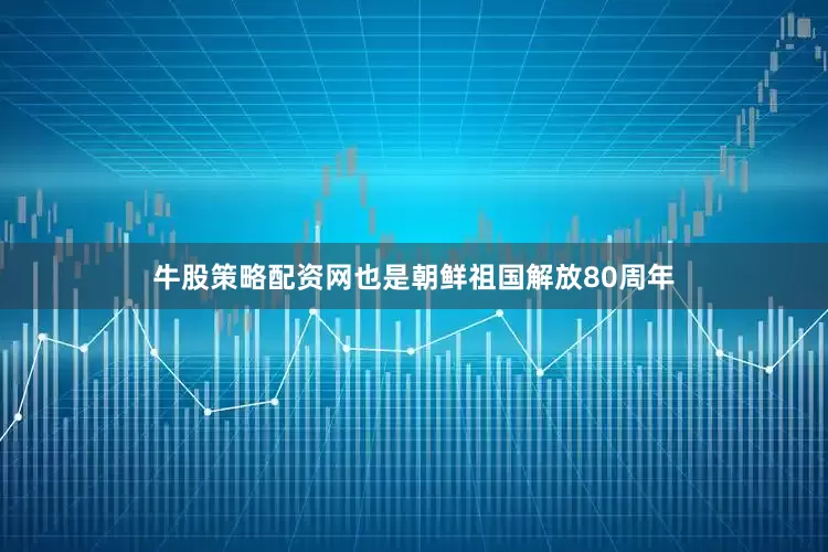 牛股策略配资网也是朝鲜祖国解放80周年