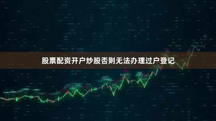 股票配资开户炒股否则无法办理过户登记