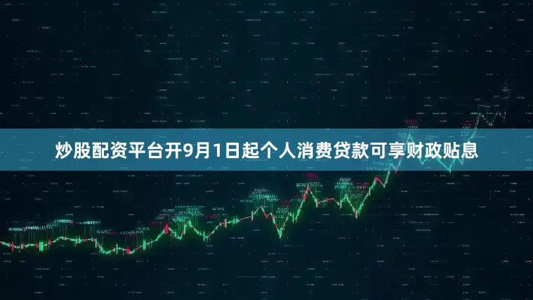 炒股配资平台开9月1日起个人消费贷款可享财政贴息