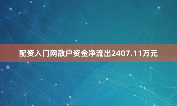 配资入门网散户资金净流出2407.11万元