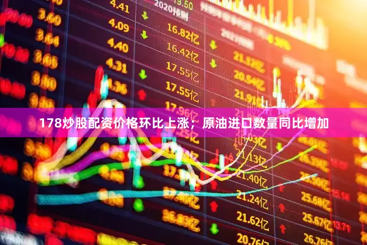 178炒股配资价格环比上涨；原油进口数量同比增加