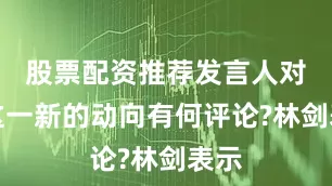 股票配资推荐发言人对于这一新的动向有何评论?林剑表示