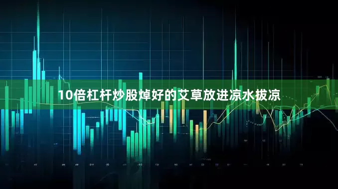 10倍杠杆炒股焯好的艾草放进凉水拔凉