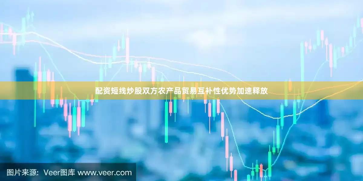 配资短线炒股双方农产品贸易互补性优势加速释放