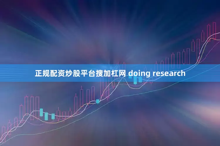 正规配资炒股平台搜加杠网 doing research