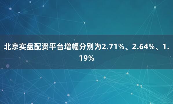 北京实盘配资平台增幅分别为2.71%、2.64%、1.19%