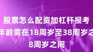 股票怎么配资加杠杆报考者年龄需在18周岁至38周岁之间