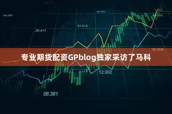 专业期货配资GPblog独家采访了马科