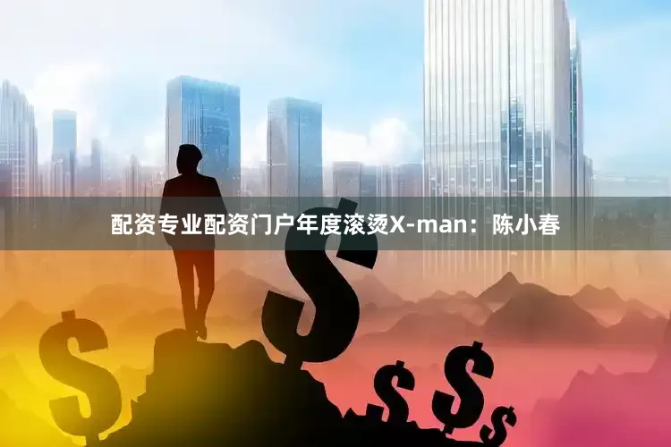 配资专业配资门户年度滚烫X-man：陈小春