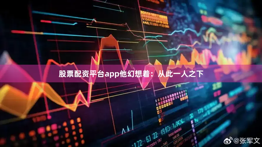 股票配资平台app他幻想着：从此一人之下