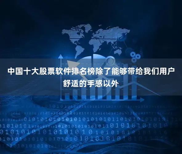中国十大股票软件排名榜除了能够带给我们用户舒适的手感以外