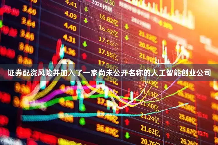 证券配资风险并加入了一家尚未公开名称的人工智能创业公司