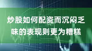 炒股如何配资而沉闷乏味的表现则更为糟糕