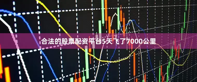 合法的股票配资平台5天飞了7000公里