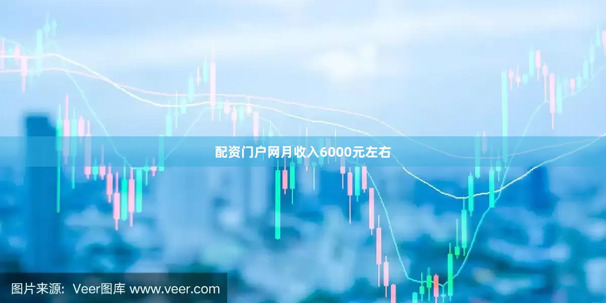 配资门户网月收入6000元左右