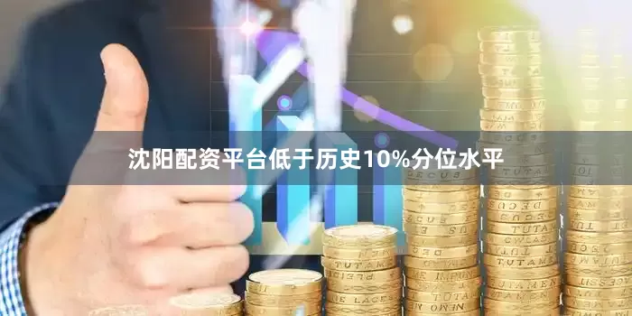 沈阳配资平台低于历史10%分位水平
