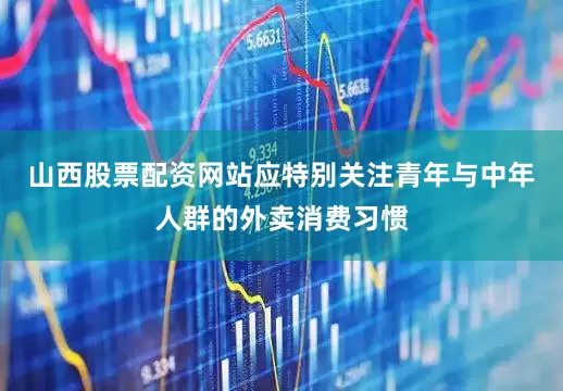 山西股票配资网站应特别关注青年与中年人群的外卖消费习惯