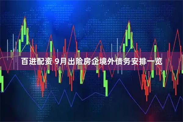 百进配资 9月出险房企境外债务安排一览