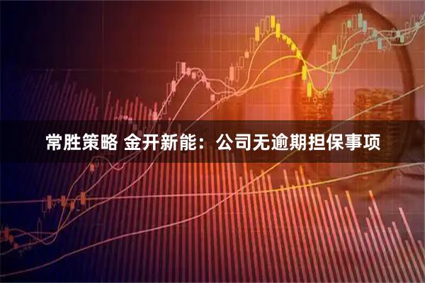 常胜策略 金开新能：公司无逾期担保事项