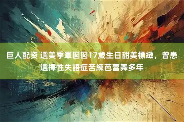 巨人配资 選美季軍囡囡17歲生日甜美標緻，曾患選擇性失語症苦練芭蕾舞多年
