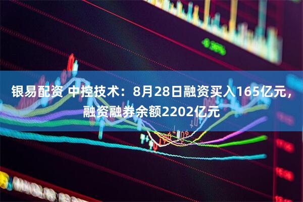 银易配资 中控技术：8月28日融资买入165亿元，融资融券余额2202亿元