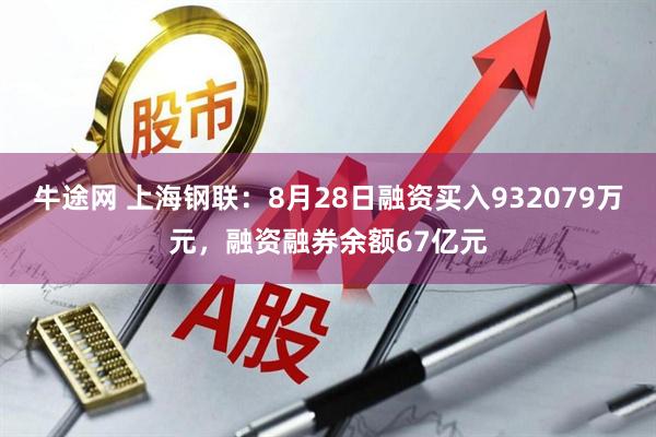 牛途网 上海钢联：8月28日融资买入932079万元，融资融券余额67亿元