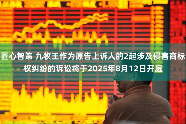 匠心智策 九牧王作为原告上诉人的2起涉及侵害商标权纠纷的诉讼将于2025年8月12日开庭